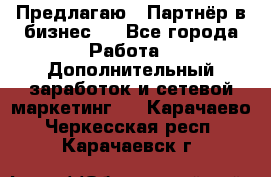 Предлагаю : Партнёр в бизнес   - Все города Работа » Дополнительный заработок и сетевой маркетинг   . Карачаево-Черкесская респ.,Карачаевск г.